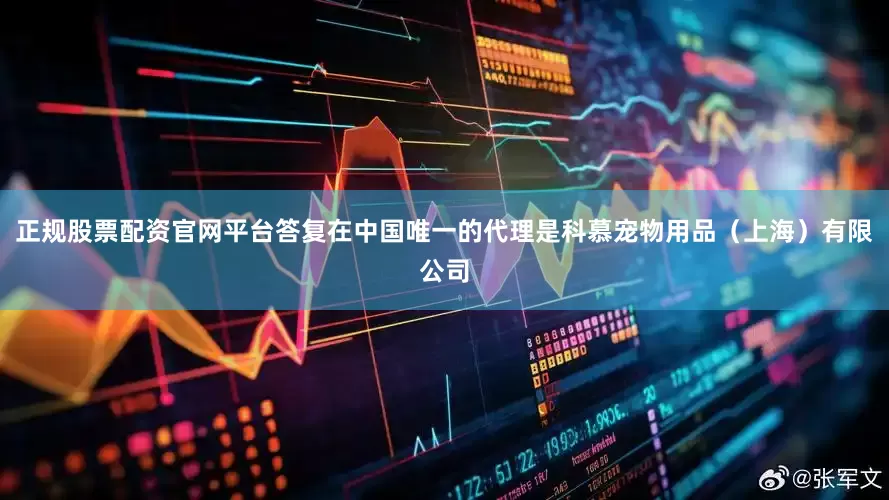 正规股票配资官网平台答复在中国唯一的代理是科慕宠物用品（上海）有限公司