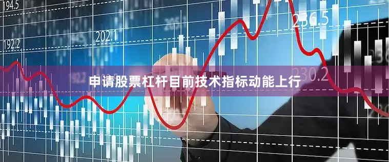 申请股票杠杆目前技术指标动能上行