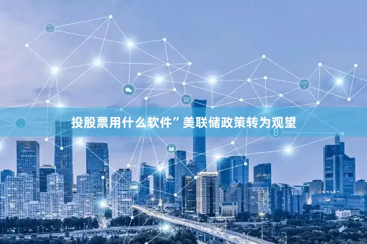 投股票用什么软件”美联储政策转为观望