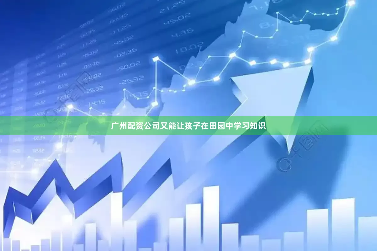 广州配资公司又能让孩子在田园中学习知识