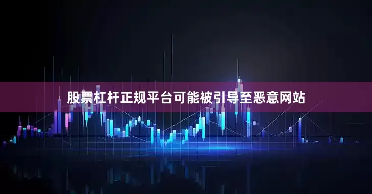 股票杠杆正规平台可能被引导至恶意网站