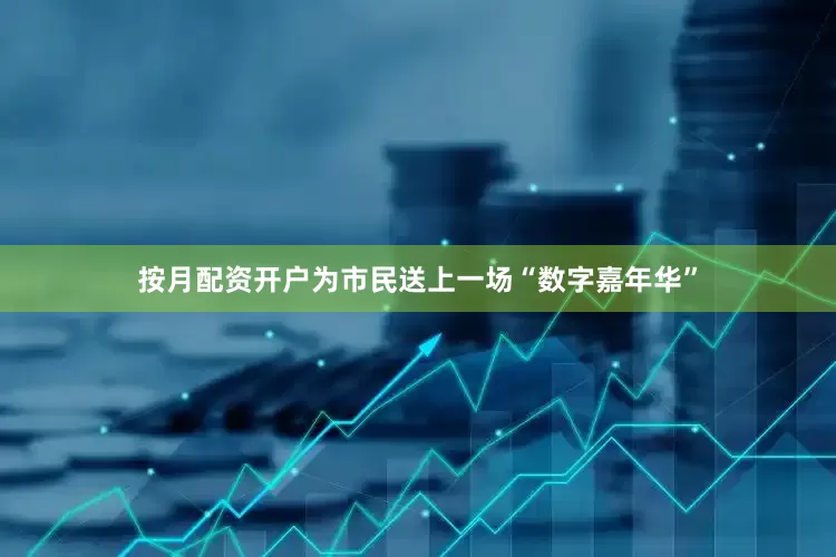 按月配资开户为市民送上一场“数字嘉年华”