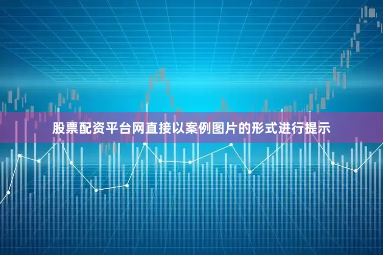 股票配资平台网直接以案例图片的形式进行提示