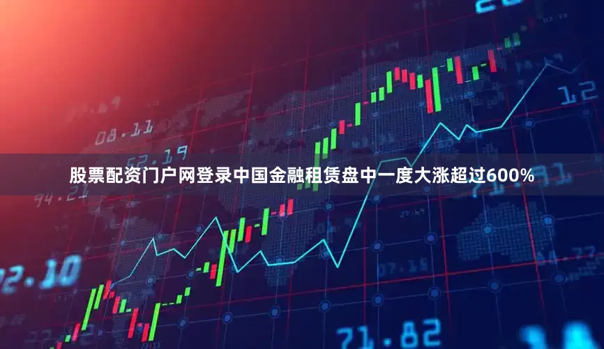 股票配资门户网登录中国金融租赁盘中一度大涨超过600%