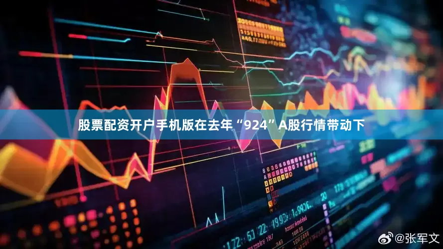 股票配资开户手机版　　在去年“924”A股行情带动下