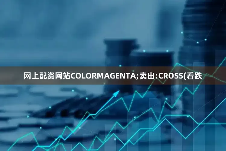 网上配资网站COLORMAGENTA;卖出:CROSS(看跌