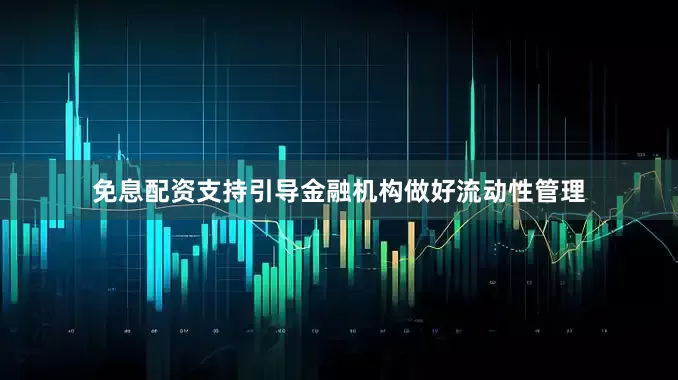 免息配资支持引导金融机构做好流动性管理