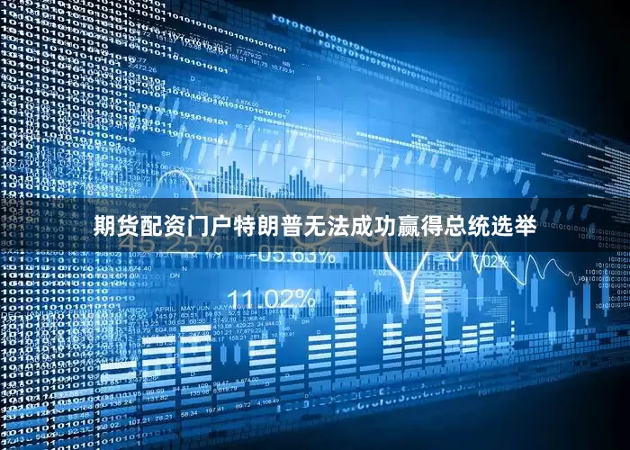 期货配资门户特朗普无法成功赢得总统选举