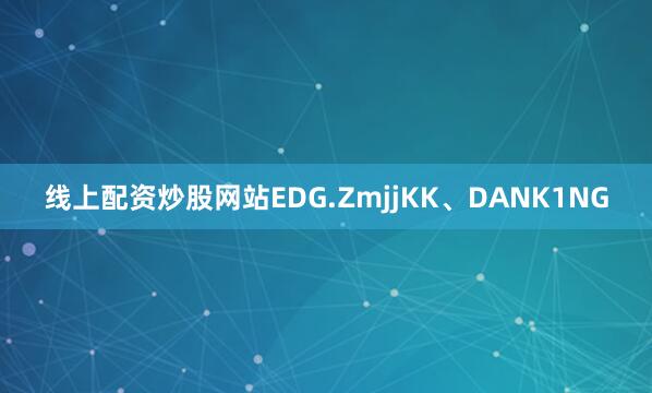 线上配资炒股网站EDG.ZmjjKK、DANK1NG