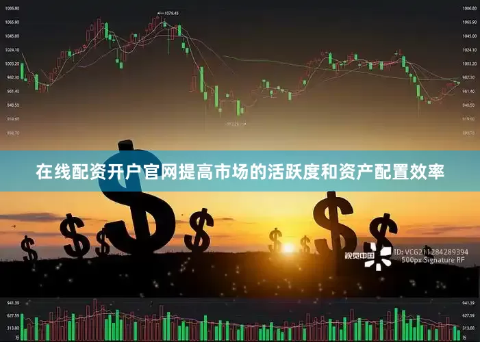 在线配资开户官网提高市场的活跃度和资产配置效率