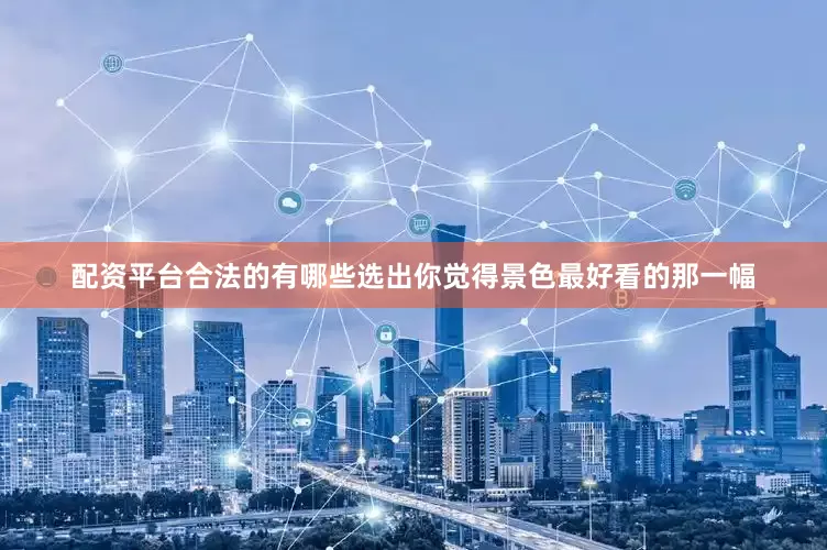 配资平台合法的有哪些选出你觉得景色最好看的那一幅