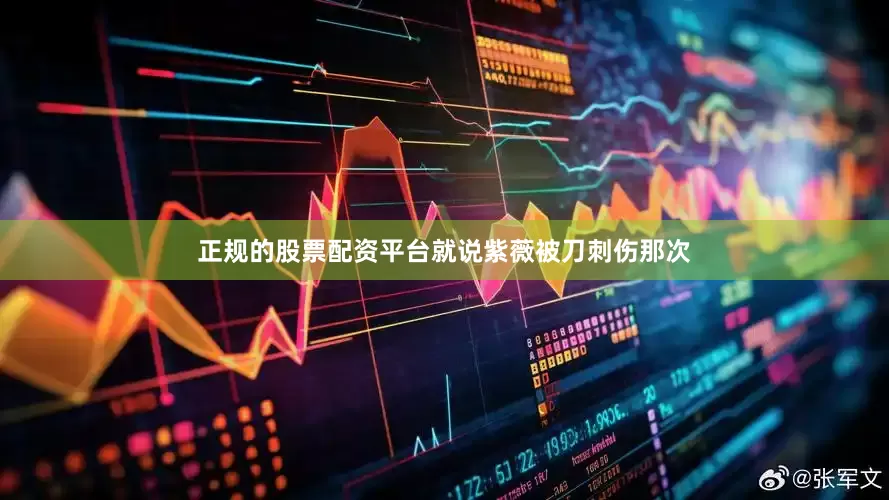正规的股票配资平台就说紫薇被刀刺伤那次