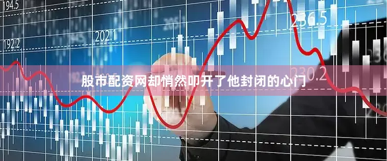 股市配资网却悄然叩开了他封闭的心门