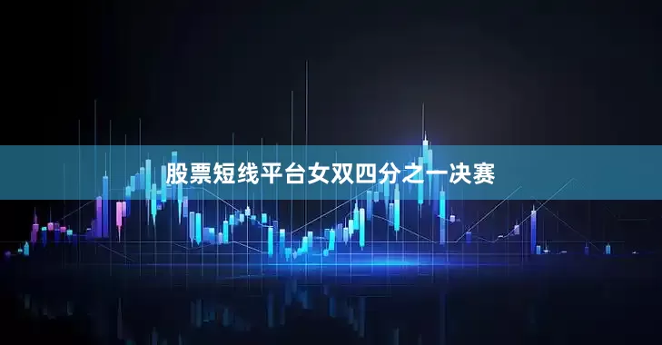 股票短线平台　　女双四分之一决赛