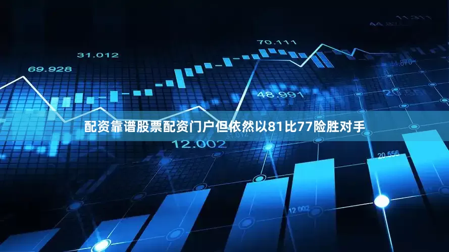 配资靠谱股票配资门户但依然以81比77险胜对手