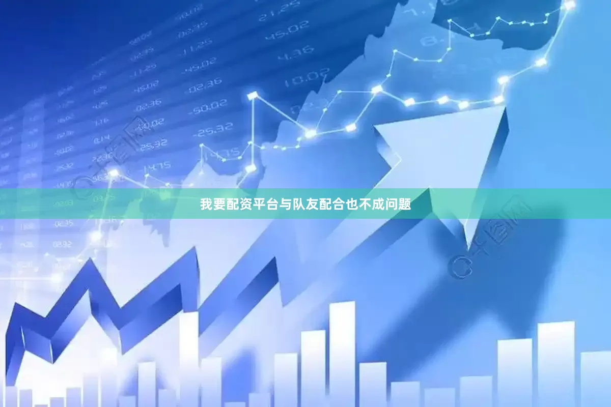 我要配资平台与队友配合也不成问题