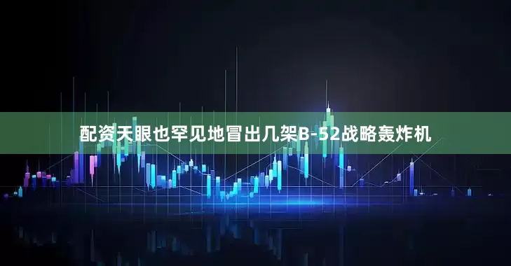 配资天眼也罕见地冒出几架B-52战略轰炸机