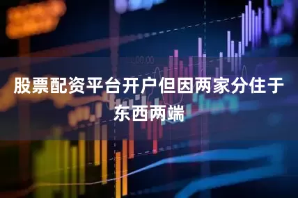 股票配资平台开户但因两家分住于东西两端
