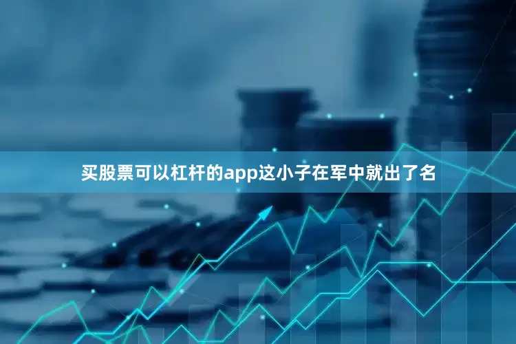 买股票可以杠杆的app这小子在军中就出了名
