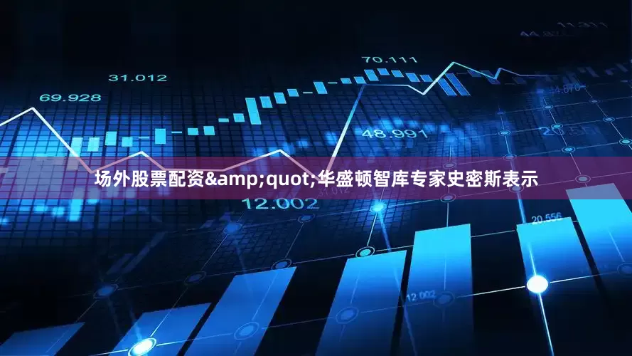 场外股票配资&quot;华盛顿智库专家史密斯表示
