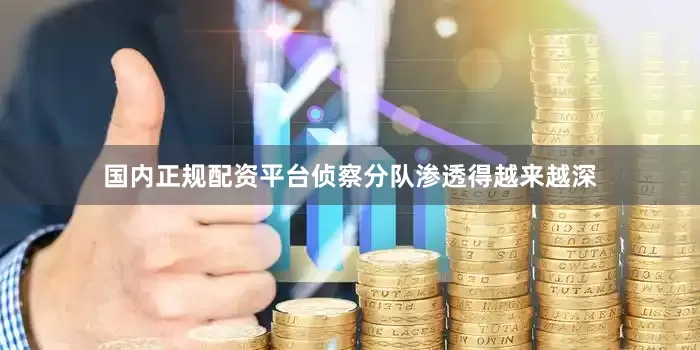 国内正规配资平台侦察分队渗透得越来越深