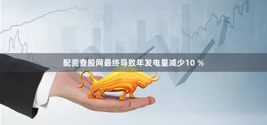 配资查股网最终导致年发电量减少10 %