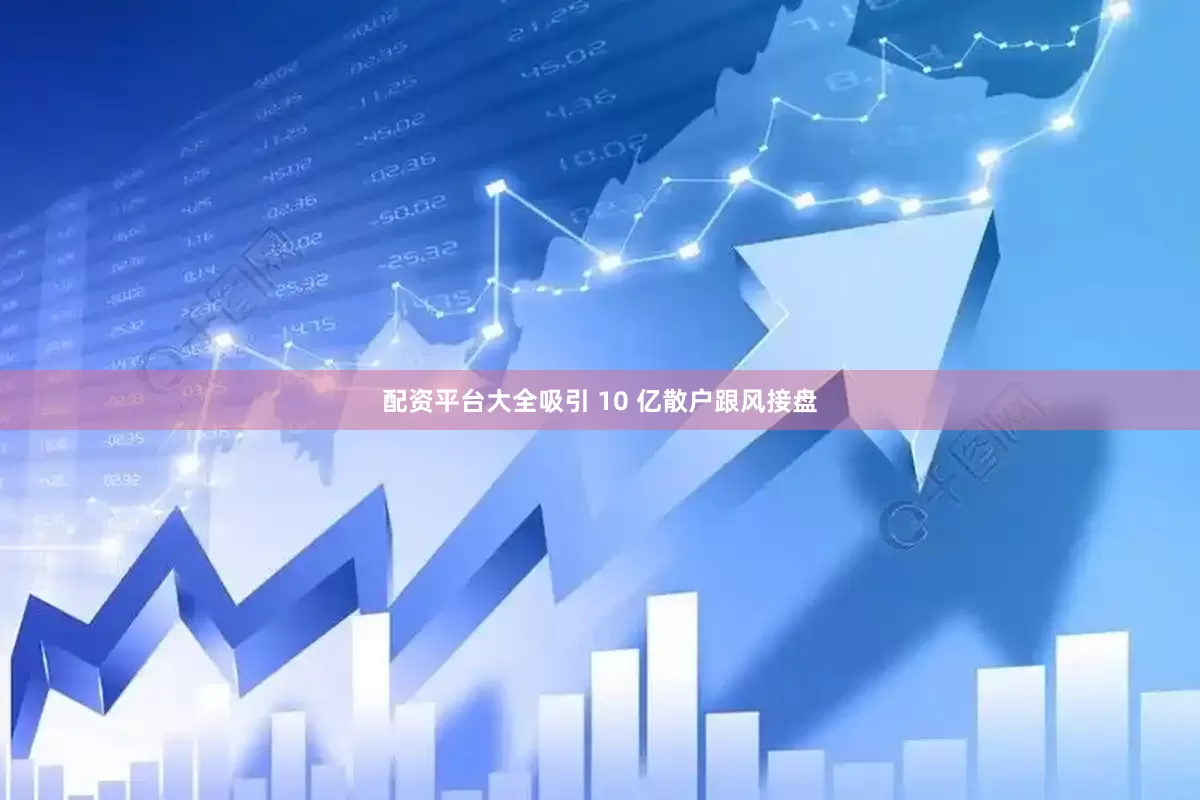 配资平台大全吸引 10 亿散户跟风接盘