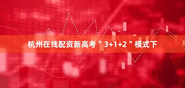 杭州在线配资新高考＂3+1+2＂模式下