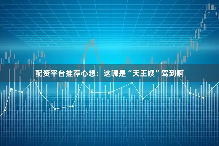 配资平台推荐心想：这哪是“天王嫂”驾到啊