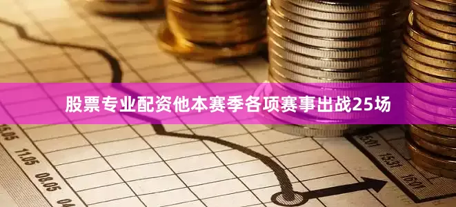 股票专业配资他本赛季各项赛事出战25场