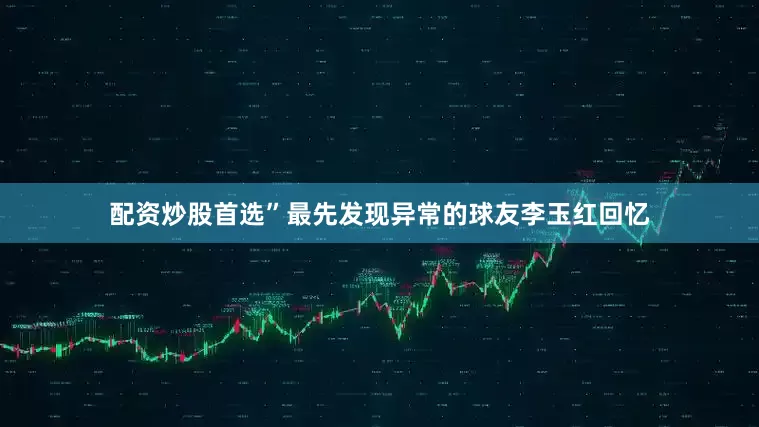 配资炒股首选”最先发现异常的球友李玉红回忆