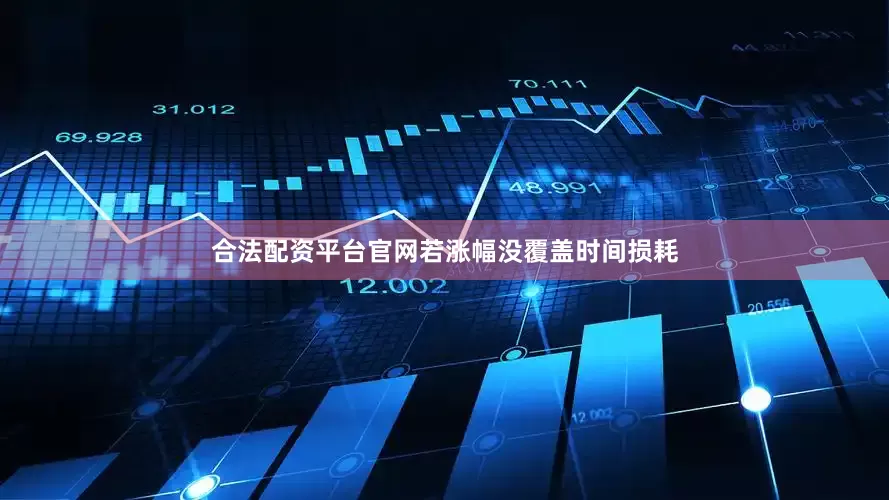 合法配资平台官网若涨幅没覆盖时间损耗