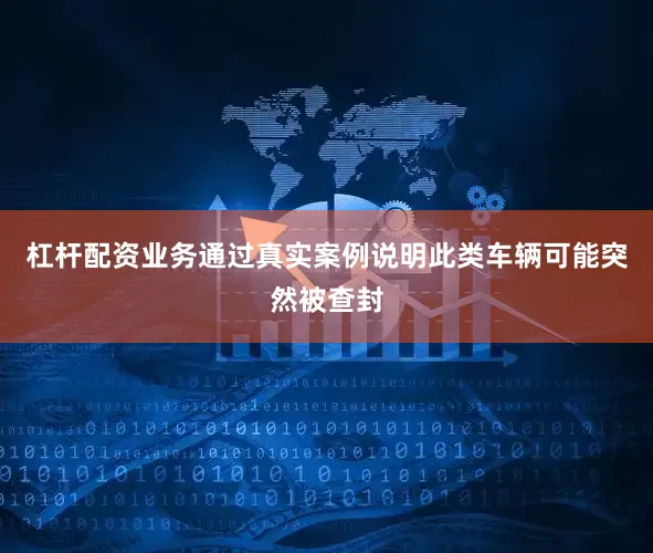 杠杆配资业务通过真实案例说明此类车辆可能突然被查封