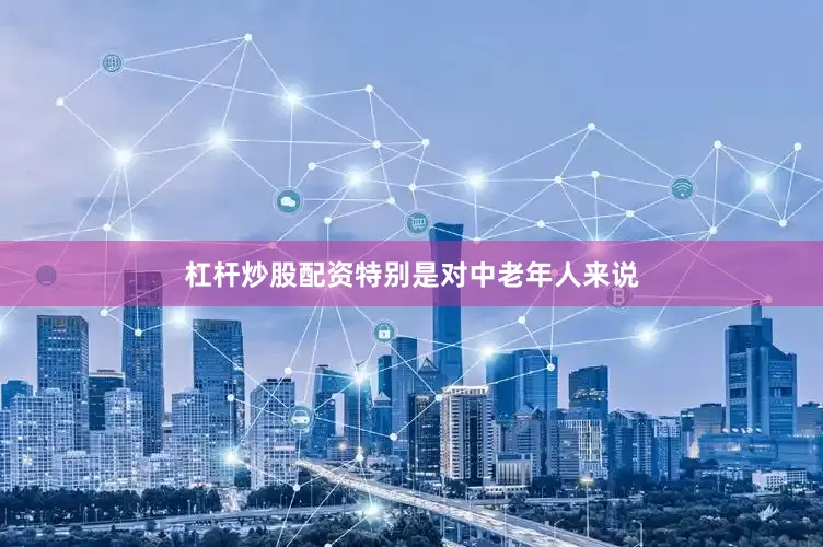 杠杆炒股配资特别是对中老年人来说