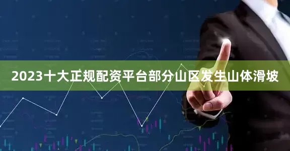 2023十大正规配资平台部分山区发生山体滑坡