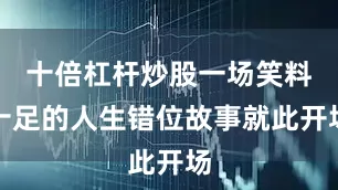 十倍杠杆炒股一场笑料十足的人生错位故事就此开场