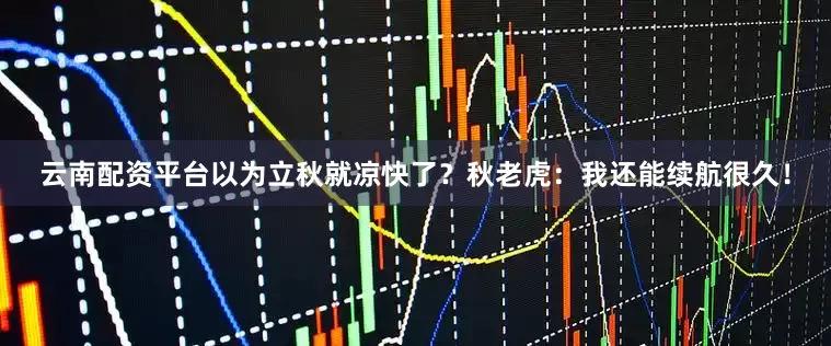 云南配资平台以为立秋就凉快了？秋老虎：我还能续航很久！