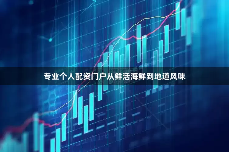 专业个人配资门户从鲜活海鲜到地道风味