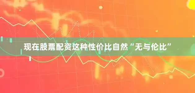 现在股票配资这种性价比自然“无与伦比”