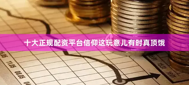 十大正规配资平台信仰这玩意儿有时真顶饿