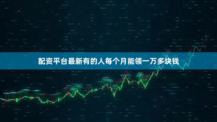 配资平台最新有的人每个月能领一万多块钱