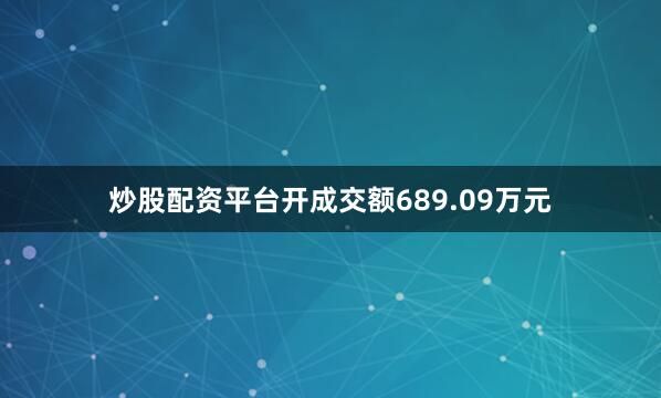 炒股配资平台开成交额689.09万元