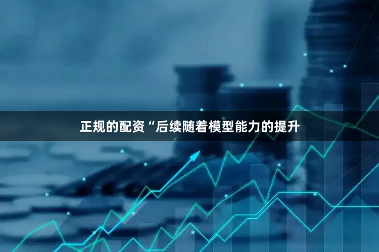 正规的配资“后续随着模型能力的提升