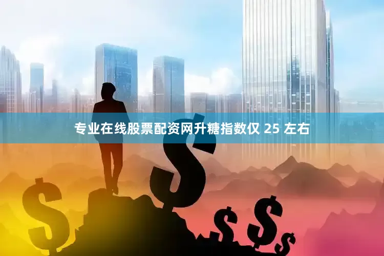 专业在线股票配资网升糖指数仅 25 左右