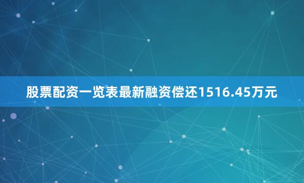 股票配资一览表最新融资偿还1516.45万元