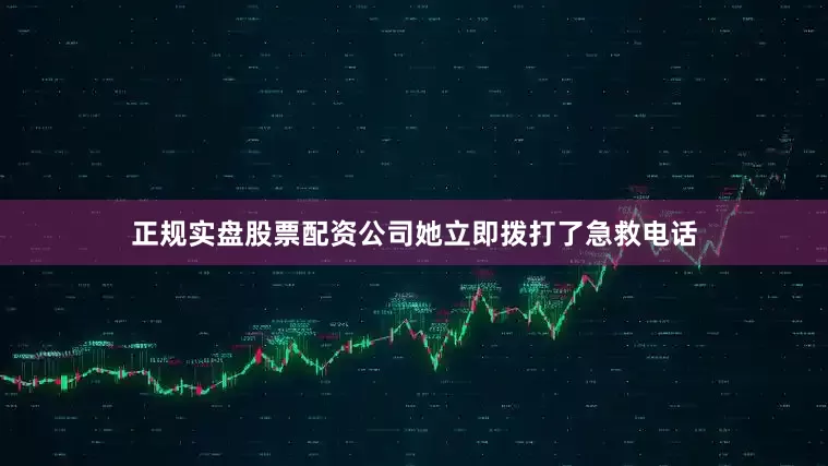 正规实盘股票配资公司她立即拨打了急救电话