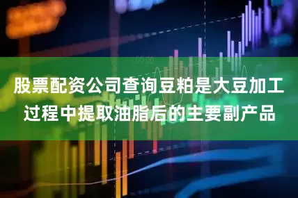 股票配资公司查询豆粕是大豆加工过程中提取油脂后的主要副产品